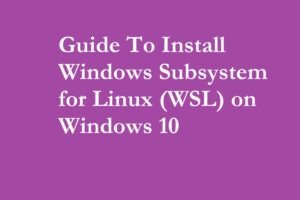 Guide To Install Windows Subsystem for Linux (WSL) on Windows 10